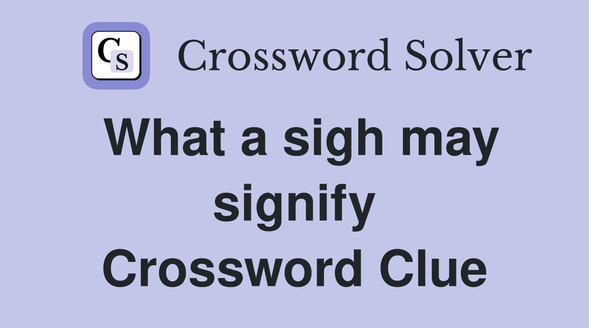 What a sigh may signify Crossword Clue Answers Crossword Solver
